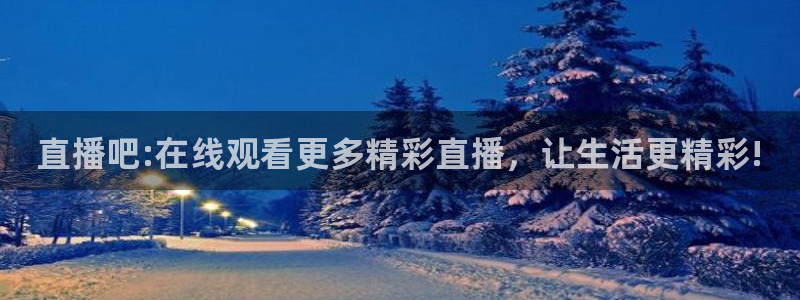 直播吧:在线观看更多精彩直播，让生活更精彩!