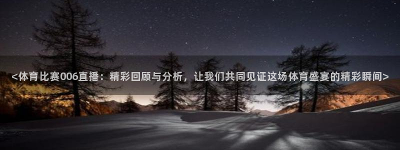 <体育比赛006直播：精彩回顾与分析，让我们共同见证这场体育盛宴的精彩瞬间>